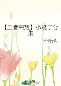 【王者荣耀】小段子合集